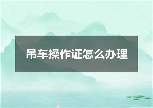 吊车操作证怎么办理