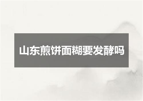 山东煎饼面糊要发酵吗