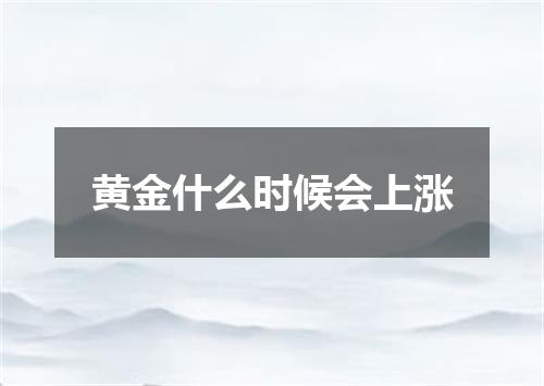 黄金什么时候会上涨
