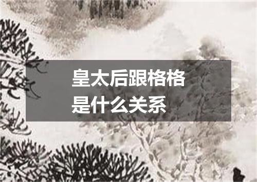 皇太后跟格格是什么关系