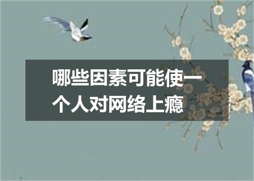 哪些因素可能使一个人对网络上瘾