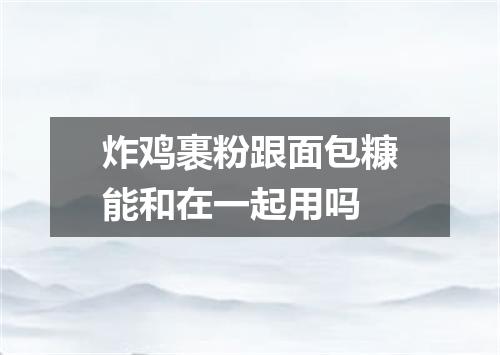 炸鸡裹粉跟面包糠能和在一起用吗