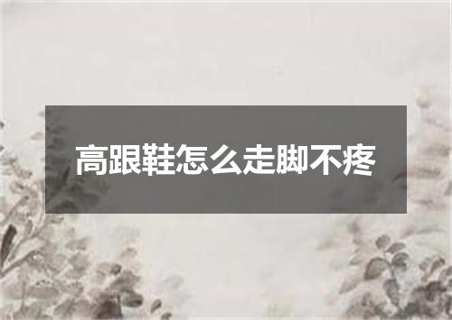 高跟鞋怎么走脚不疼