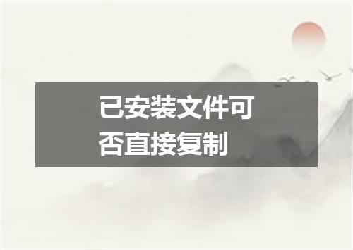 已安装文件可否直接复制