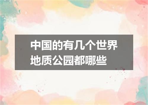中国的有几个世界地质公园都哪些