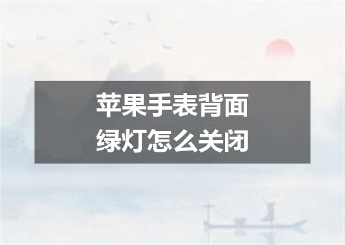 苹果手表背面绿灯怎么关闭