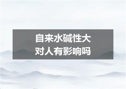 自来水碱性大对人有影响吗