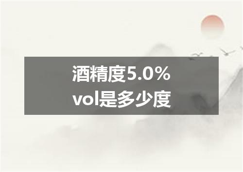 酒精度5.0％vol是多少度
