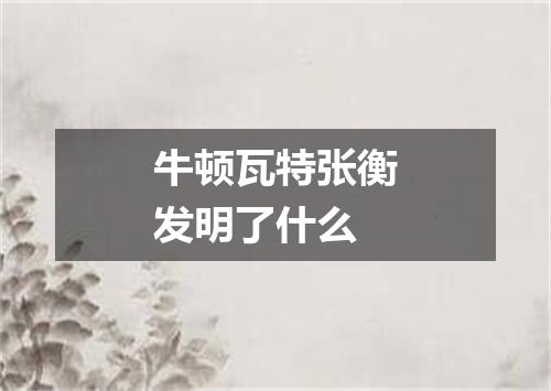 牛顿瓦特张衡发明了什么