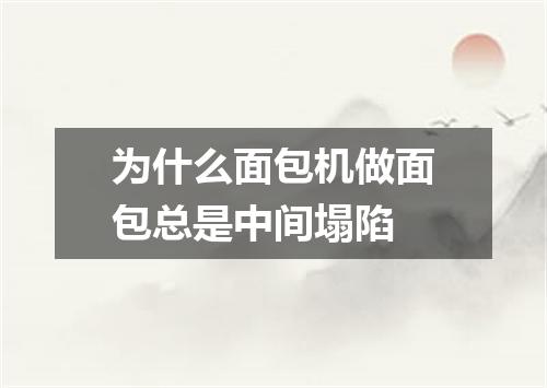 为什么面包机做面包总是中间塌陷