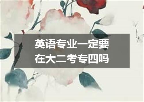 英语专业一定要在大二考专四吗