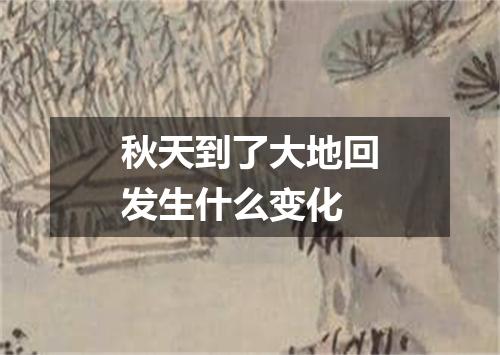秋天到了大地回发生什么变化