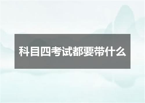 科目四考试都要带什么
