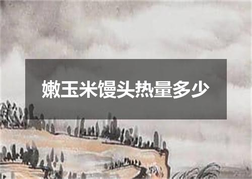 嫩玉米馒头热量多少