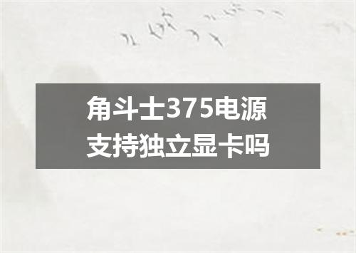 角斗士375电源支持独立显卡吗