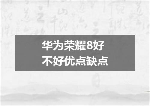 华为荣耀8好不好优点缺点