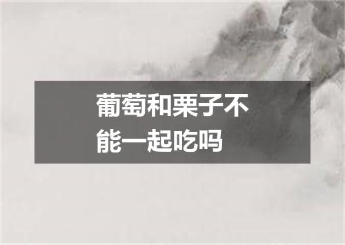 葡萄和栗子不能一起吃吗