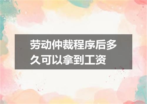 劳动仲裁程序后多久可以拿到工资