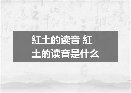 紅土的读音 紅土的读音是什么