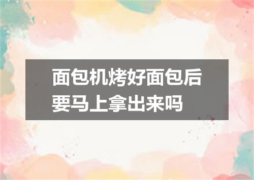 面包机烤好面包后要马上拿出来吗