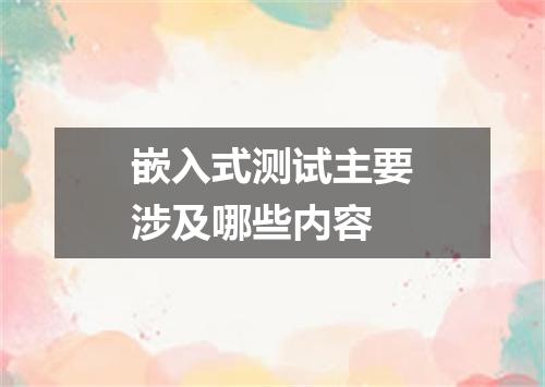 嵌入式测试主要涉及哪些内容
