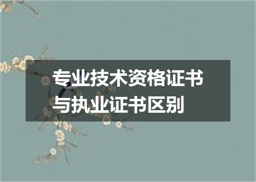 专业技术资格证书与执业证书区别