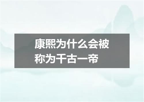 康熙为什么会被称为千古一帝