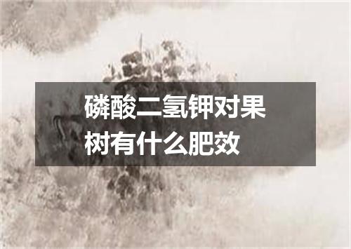 磷酸二氢钾对果树有什么肥效