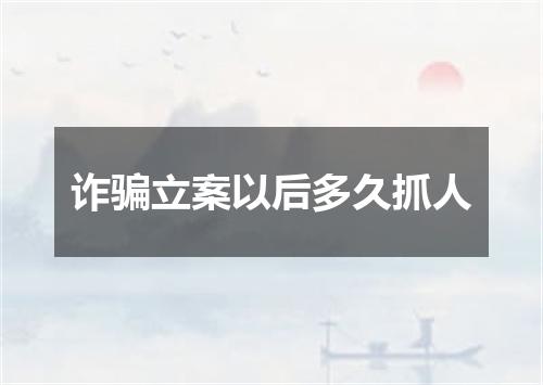 诈骗立案以后多久抓人