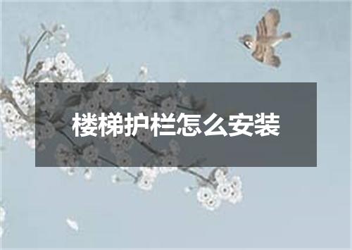 楼梯护栏怎么安装