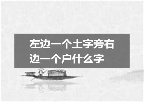 左边一个土字旁右边一个户什么字
