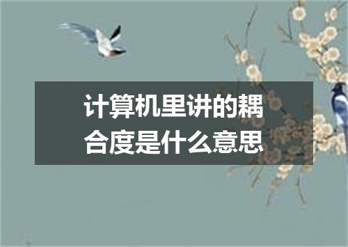 计算机里讲的耦合度是什么意思