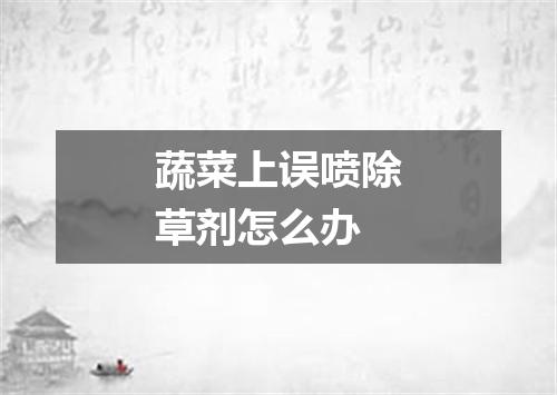 蔬菜上误喷除草剂怎么办