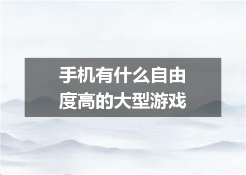 手机有什么自由度高的大型游戏