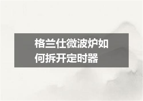 格兰仕微波炉如何拆开定时器