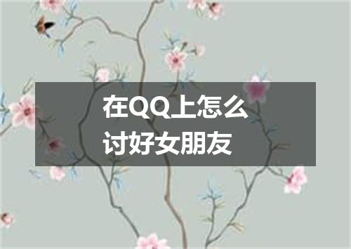 在QQ上怎么讨好女朋友