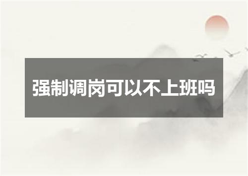 强制调岗可以不上班吗