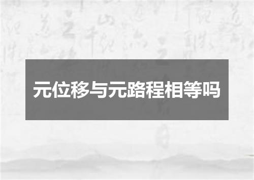元位移与元路程相等吗