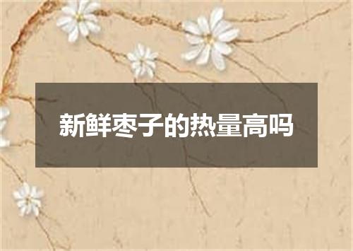 新鲜枣子的热量高吗