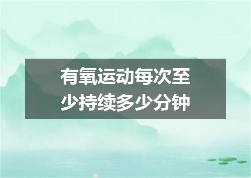 有氧运动每次至少持续多少分钟