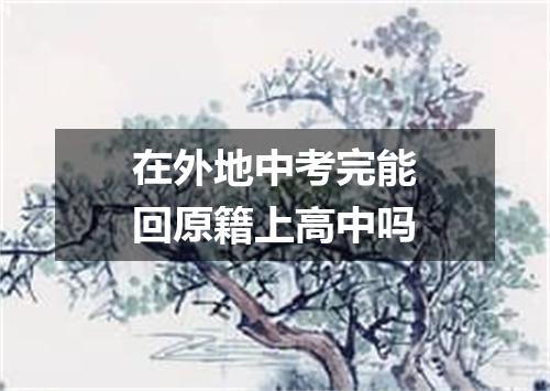 在外地中考完能回原籍上高中吗