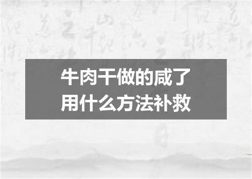 牛肉干做的咸了用什么方法补救