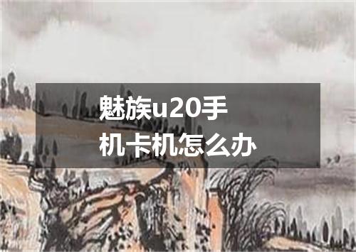 魅族u20手机卡机怎么办