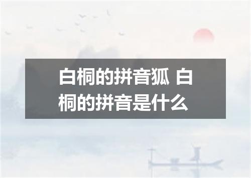 白桐的拼音狐 白桐的拼音是什么