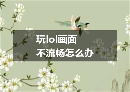 玩lol画面不流畅怎么办