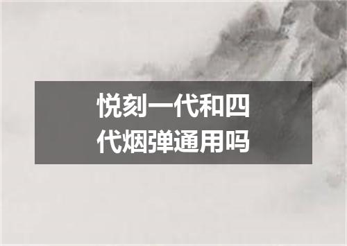 悦刻一代和四代烟弹通用吗