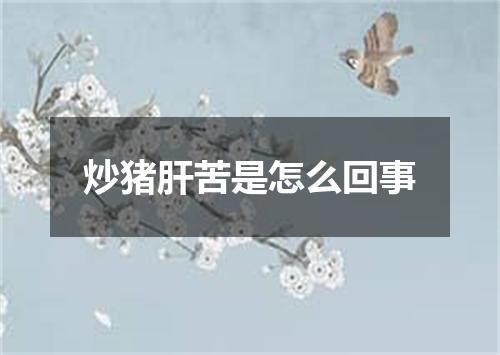 炒猪肝苦是怎么回事