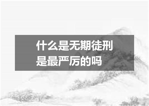 什么是无期徒刑是最严厉的吗