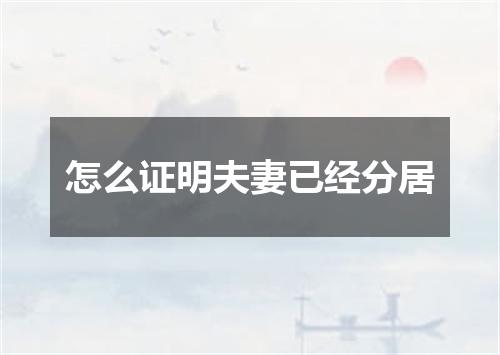 怎么证明夫妻已经分居