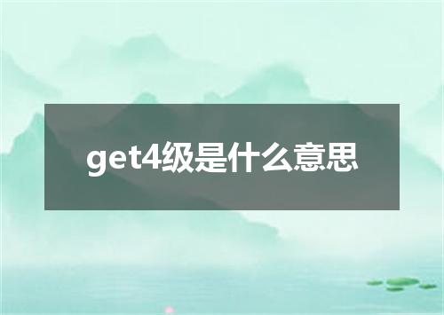 get4级是什么意思